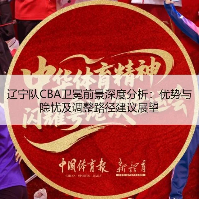 辽宁队CBA卫冕前景深度分析：优势与隐忧及调整路径建议展望